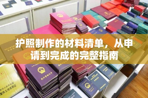 卫滨护照制作的材料清单，从申请到完成的完整指南