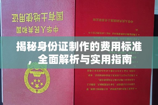 卫滨揭秘身份证制作的费用标准，全面解析与实用指南