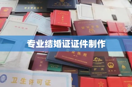 卫滨专业结婚证证件制作