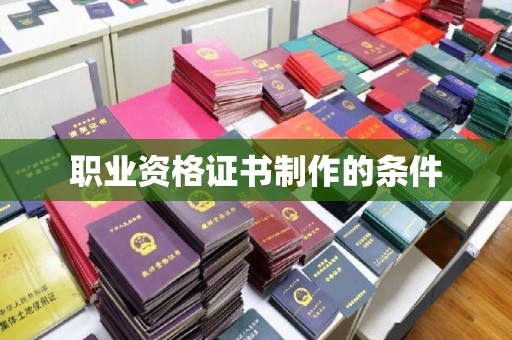 卫滨职业资格证书制作的条件
