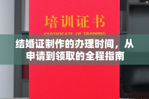 卫滨结婚证制作的办理时间，从申请到领取的全程指南