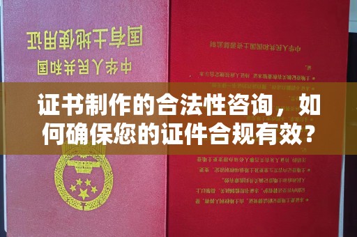 卫滨证书制作的合法性咨询，如何确保您的证件合规有效？