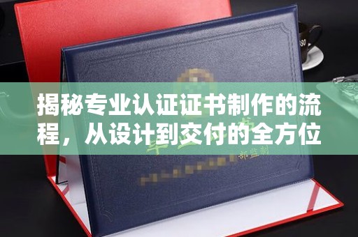 卫滨揭秘专业认证证书制作的流程，从设计到交付的全方位指南