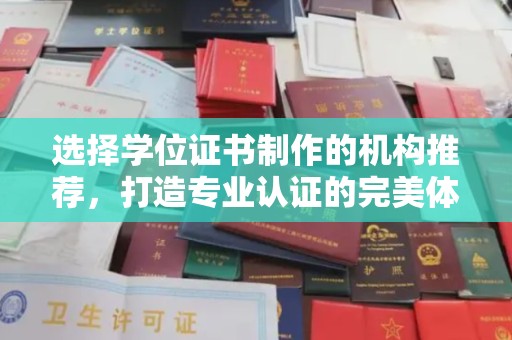 卫滨选择学位证书制作的机构推荐，打造专业认证的完美体验