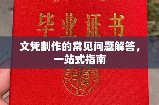 卫滨文凭制作的常见问题解答，一站式指南