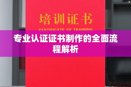 卫滨专业认证证书制作的全面流程解析