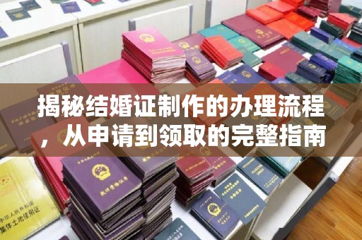 卫滨揭秘结婚证制作的办理流程，从申请到领取的完整指南