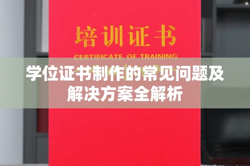 卫滨学位证书制作的常见问题及解决方案全解析
