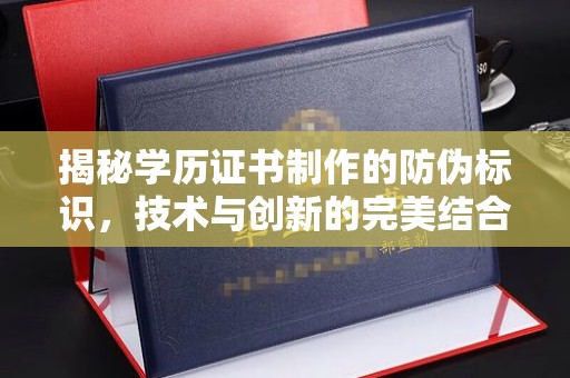 卫滨揭秘学历证书制作的防伪标识，技术与创新的完美结合