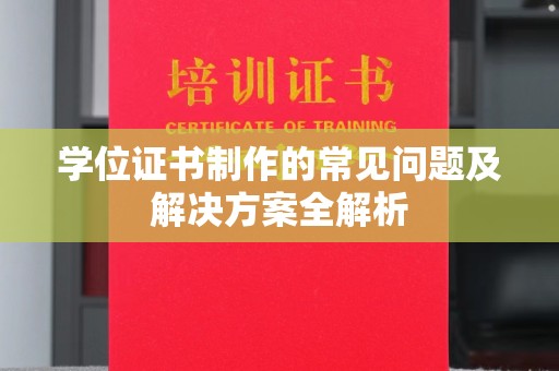卫滨学位证书制作的常见问题及解决方案全解析