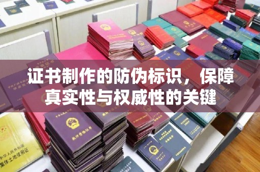 卫滨证书制作的防伪标识，保障真实性与权威性的关键