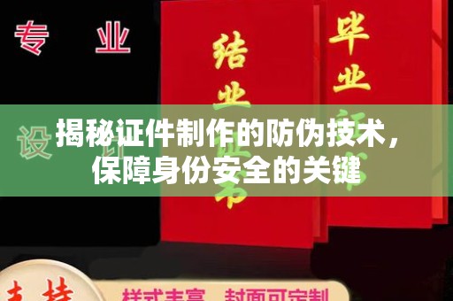 卫滨揭秘证件制作的防伪技术，保障身份安全的关键