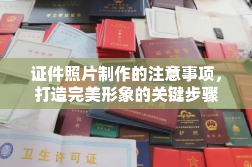 卫滨证件照片制作的注意事项，打造完美形象的关键步骤