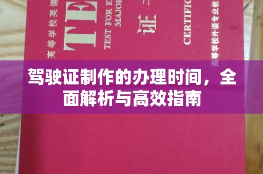 卫滨驾驶证制作的办理时间，全面解析与高效指南