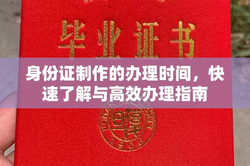 卫滨身份证制作的办理时间，快速了解与高效办理指南