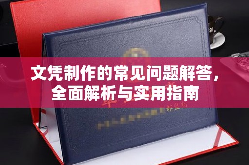 卫滨文凭制作的常见问题解答，全面解析与实用指南