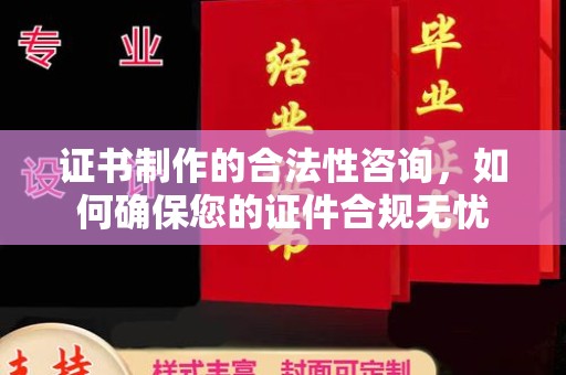 卫滨证书制作的合法性咨询，如何确保您的证件合规无忧