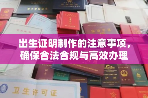 卫滨出生证明制作的注意事项，确保合法合规与高效办理