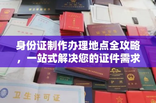 卫滨身份证制作办理地点全攻略，一站式解决您的证件需求