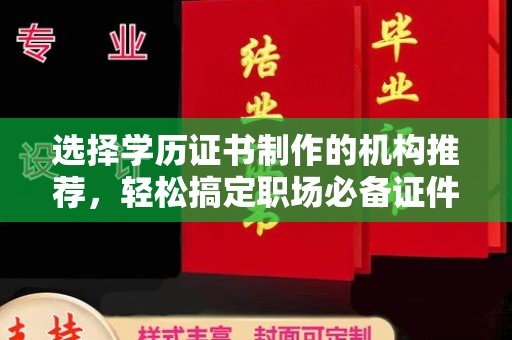 卫滨选择学历证书制作的机构推荐，轻松搞定职场必备证件