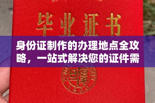 卫滨身份证制作的办理地点全攻略，一站式解决您的证件需求