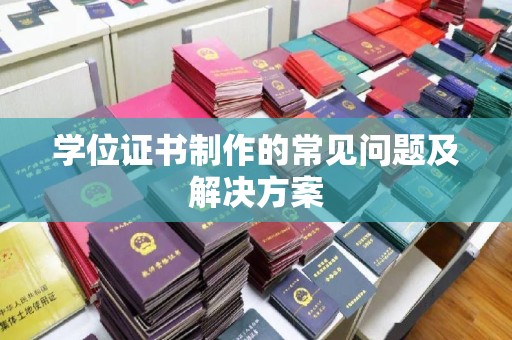 卫滨学位证书制作的常见问题及解决方案