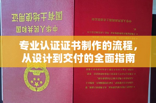 卫滨专业认证证书制作的流程，从设计到交付的全面指南