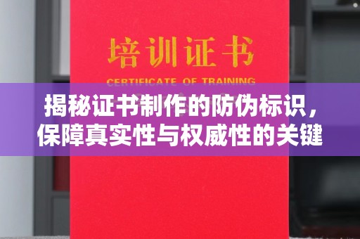 卫滨揭秘证书制作的防伪标识，保障真实性与权威性的关键