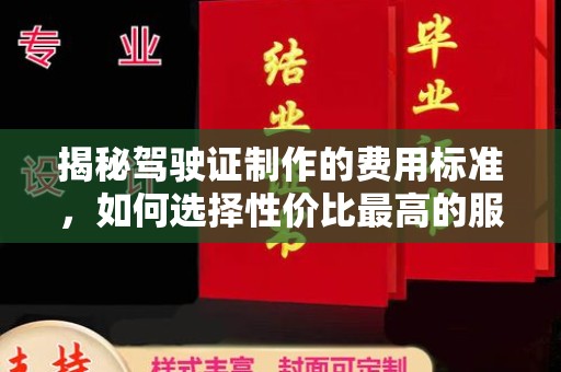 卫滨揭秘驾驶证制作的费用标准，如何选择性价比最高的服务？