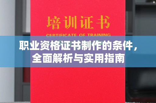 卫滨职业资格证书制作的条件，全面解析与实用指南