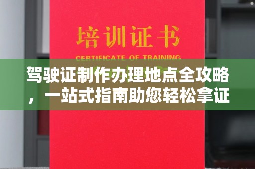 卫滨驾驶证制作办理地点全攻略，一站式指南助您轻松拿证